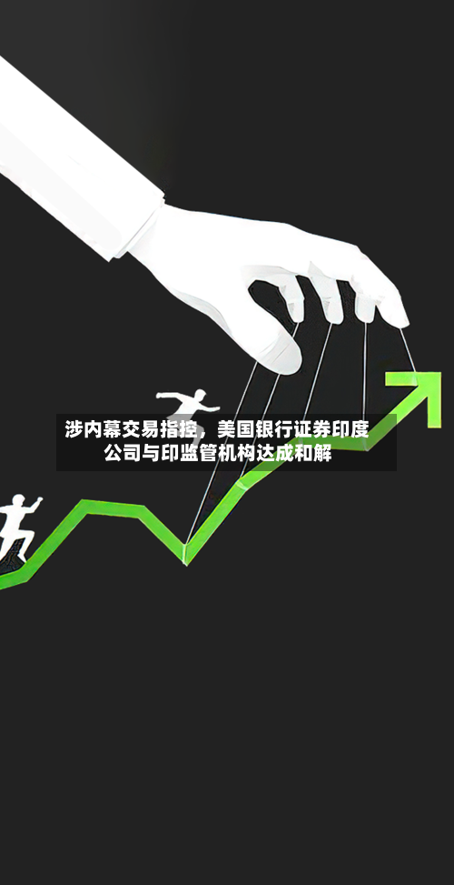 涉内幕交易指控，美国银行证券印度公司与印监管机构达成和解-第3张图片