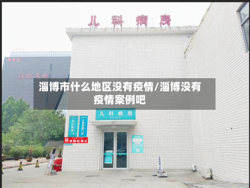 淄博市什么地区没有疫情/淄博没有疫情案例吧