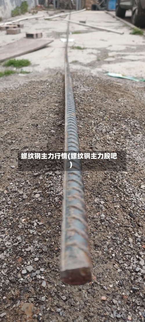 螺纹钢主力行情(螺纹钢主力股吧)