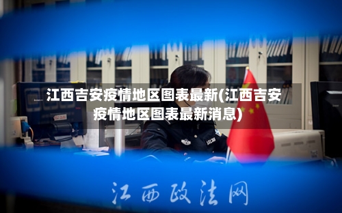 江西吉安疫情地区图表最新(江西吉安疫情地区图表最新消息)