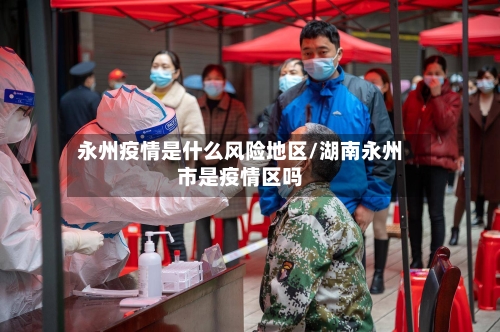 永州疫情是什么风险地区/湖南永州市是疫情区吗-第2张图片