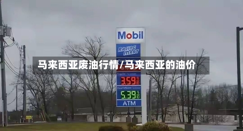 马来西亚废油行情/马来西亚的油价