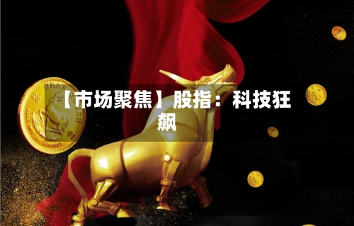 【市场聚焦】股指：科技狂飙