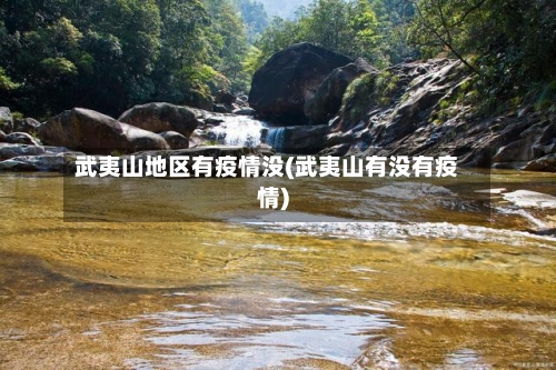 武夷山地区有疫情没(武夷山有没有疫情)