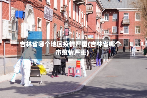 吉林省哪个地区疫情严重(吉林省哪个市疫情严重)-第2张图片