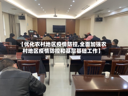 【优化农村地区疫情防控,全面加强农村地区疫情防控和基层基础工作】