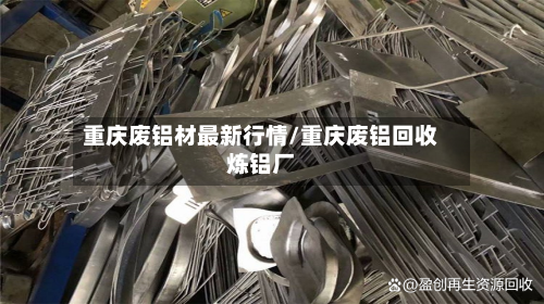 重庆废铝材最新行情/重庆废铝回收炼铝厂-第3张图片