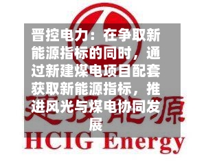 晋控电力：在争取新能源指标的同时，通过新建煤电项目配套获取新能源指标，推进风光与煤电协同发展