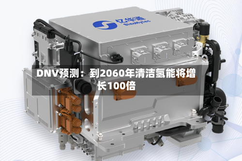 DNV预测：到2060年清洁氢能将增长100倍-第2张图片