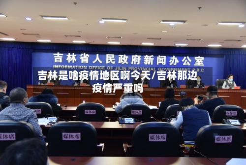 吉林是啥疫情地区啊今天/吉林那边疫情严重吗-第2张图片