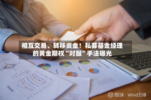 相互交易、转移资金！私募基金经理的黄金期权“对敲”手法曝光-第2张图片
