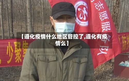 【遵化疫情什么地区管控了,遵化有疫情么】
