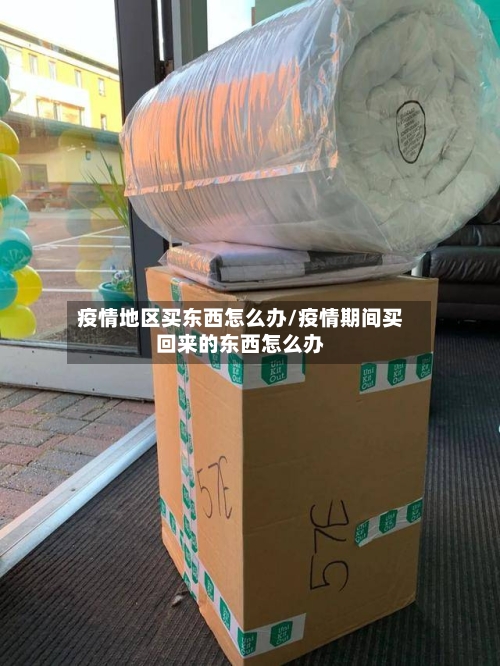 疫情地区买东西怎么办/疫情期间买回来的东西怎么办