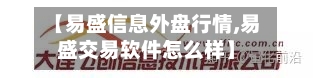 【易盛信息外盘行情,易盛交易软件怎么样】