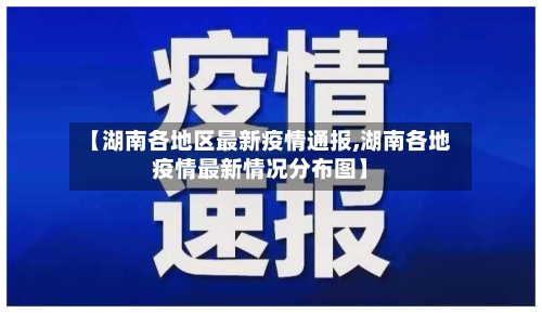 【湖南各地区最新疫情通报,湖南各地疫情最新情况分布图】
