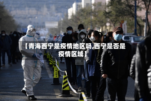 【青海西宁是疫情地区吗,西宁是否是疫情区域】