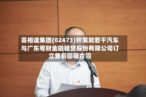 喜相逢集团(02473)附属就若干汽车与广东粤财金融租赁股份有限公司订立售后回租合同