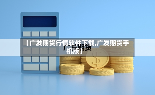 【广发期货行情软件下载,广发期货手机版】