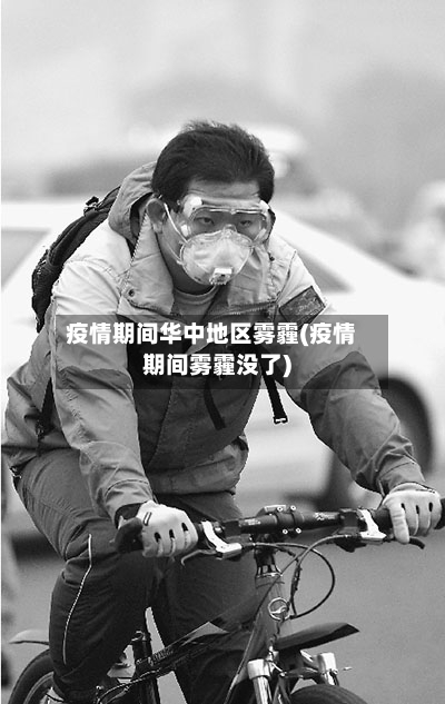 疫情期间华中地区雾霾(疫情期间雾霾没了)