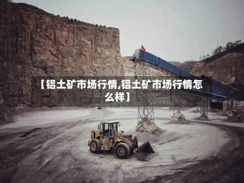 【铝土矿市场行情,铝土矿市场行情怎么样】-第2张图片