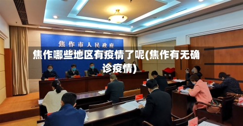 焦作哪些地区有疫情了呢(焦作有无确诊疫情)
