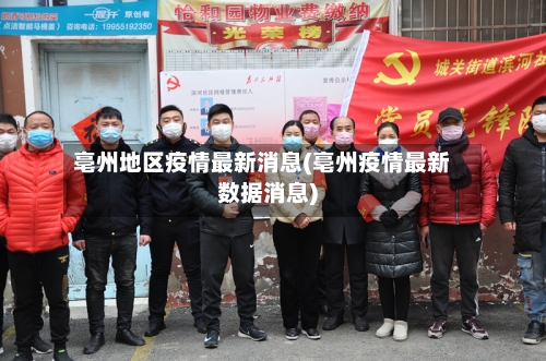 亳州地区疫情最新消息(亳州疫情最新数据消息)
