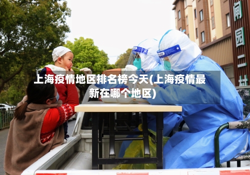 上海疫情地区排名榜今天(上海疫情最新在哪个地区)-第2张图片