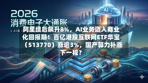 阿里绩后飙升8%，AI业务迈入商业化回报期！百亿港股互联网ETF华宝（513770）涨逾3%，国产算力补涨下一程？-第2张图片