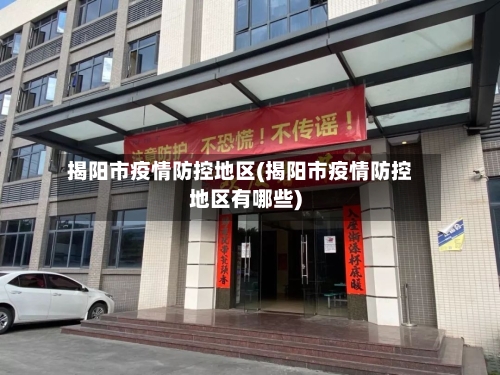 揭阳市疫情防控地区(揭阳市疫情防控地区有哪些)-第3张图片