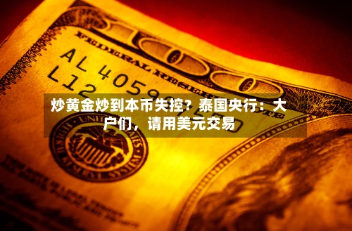 炒黄金炒到本币失控？泰国央行：大户们，请用美元交易-第3张图片