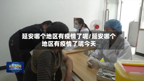 延安哪个地区有疫情了呢/延安哪个地区有疫情了呢今天-第3张图片