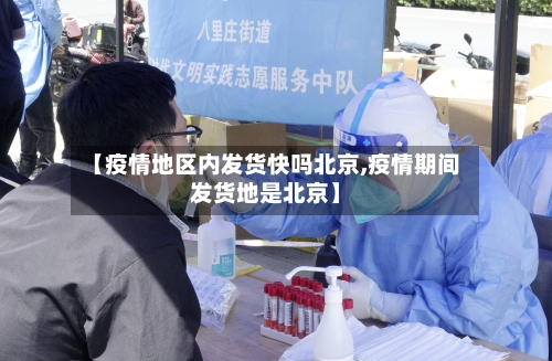 【疫情地区内发货快吗北京,疫情期间发货地是北京】