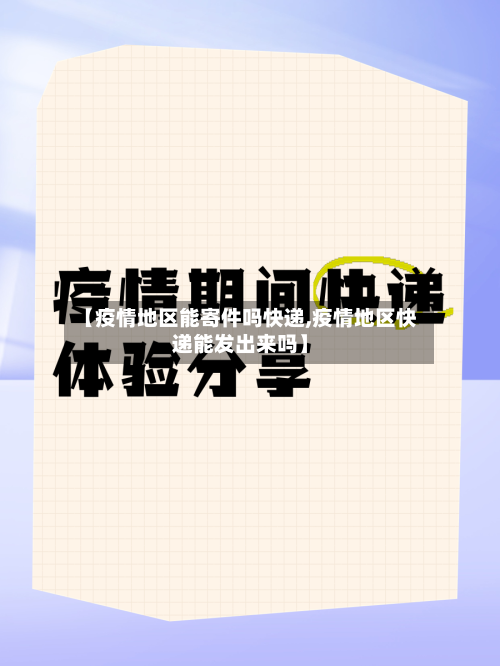 【疫情地区能寄件吗快递,疫情地区快递能发出来吗】