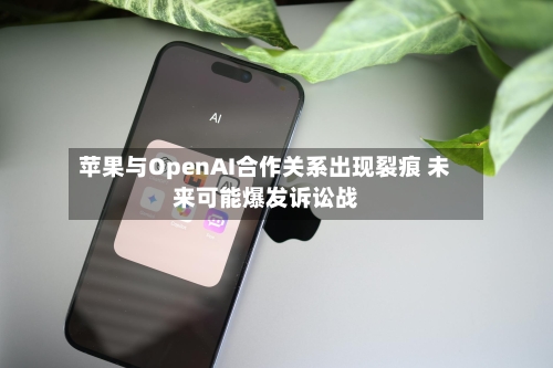 苹果与OpenAI合作关系出现裂痕 未来可能爆发诉讼战-第2张图片