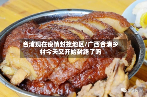 合浦现在疫情封控地区/广西合浦乡村今天又开始封路了吗