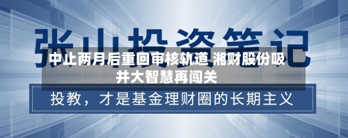 中止两月后重回审核轨道 湘财股份吸并大智慧再闯关-第3张图片