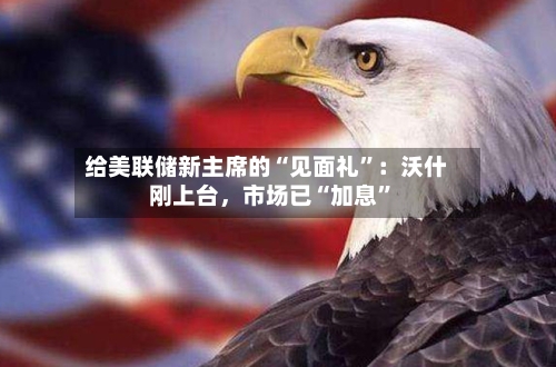 给美联储新主席的“见面礼”：沃什刚上台，市场已“加息”-第2张图片