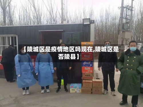 【陵城区是疫情地区吗现在,陵城区是否陵县】
