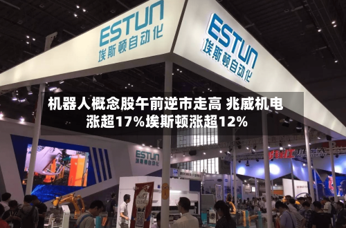 机器人概念股午前逆市走高 兆威机电涨超17%埃斯顿涨超12%-第2张图片