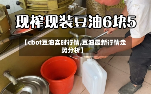 【cbot豆油实时行情,豆油最新行情走势分析】