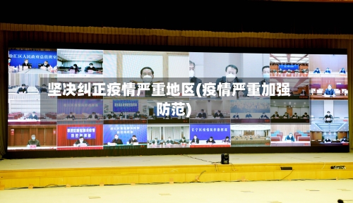坚决纠正疫情严重地区(疫情严重加强防范)-第3张图片