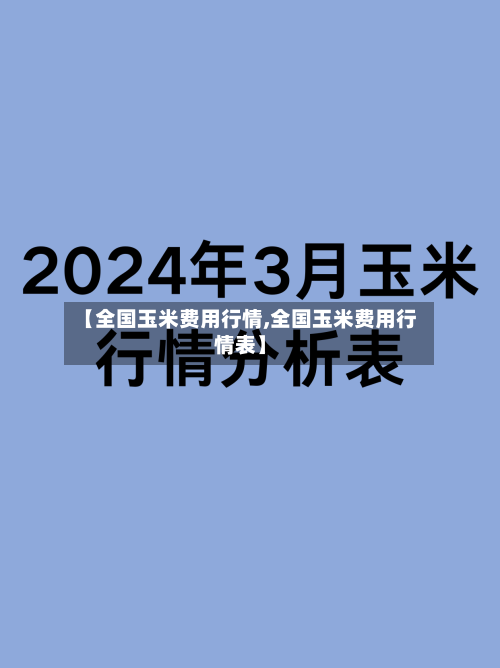 【全国玉米费用行情,全国玉米费用行情表】