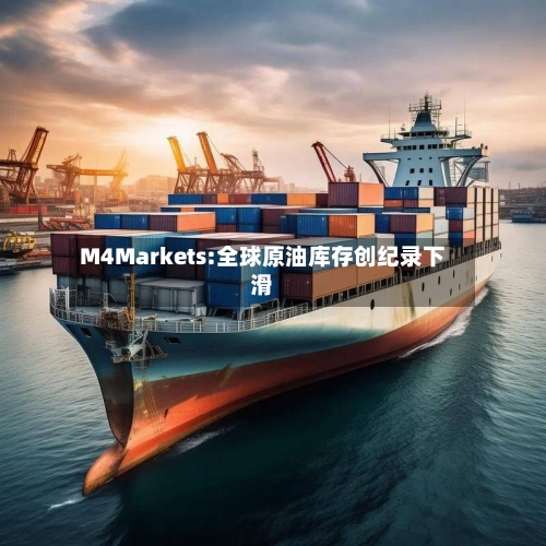 M4Markets:全球原油库存创纪录下滑