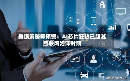 美银策略师预警：AI芯片狂热已超越互联网泡沫时期
