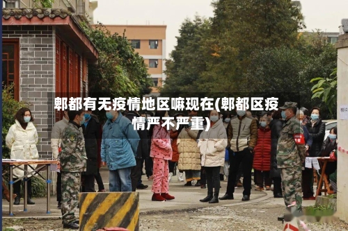 郫都有无疫情地区嘛现在(郫都区疫情严不严重)