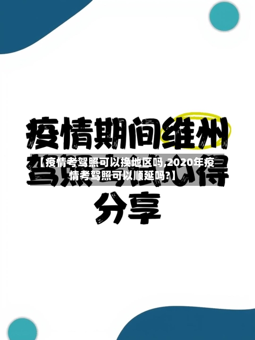 【疫情考驾照可以换地区吗,2020年疫情考驾照可以顺延吗?】