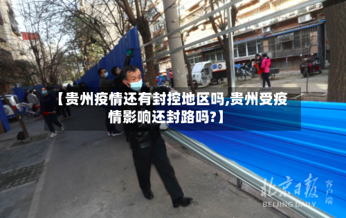 【贵州疫情还有封控地区吗,贵州受疫情影响还封路吗?】