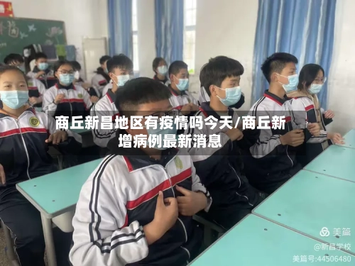 商丘新昌地区有疫情吗今天/商丘新增病例最新消息