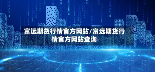 富远期货行情官方网站/富远期货行情官方网站查询-第2张图片