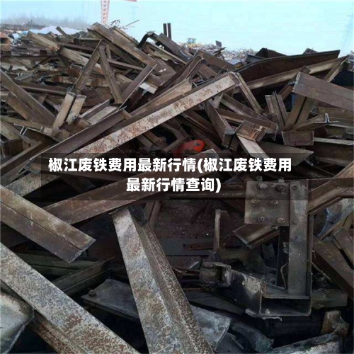 椒江废铁费用最新行情(椒江废铁费用最新行情查询)